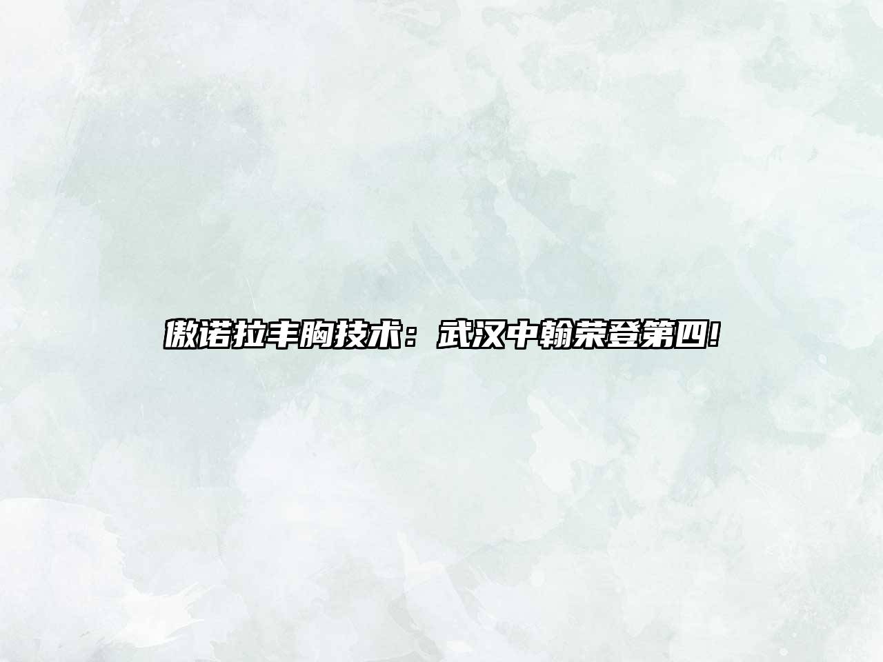 傲诺拉丰胸技术：武汉中翰荣登第四!