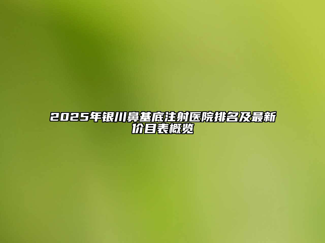 2025年银川鼻基底注射医院排名及最新价目表概览