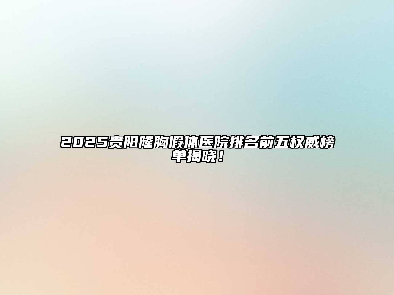 2025贵阳隆胸假体医院排名前五权威榜单揭晓！