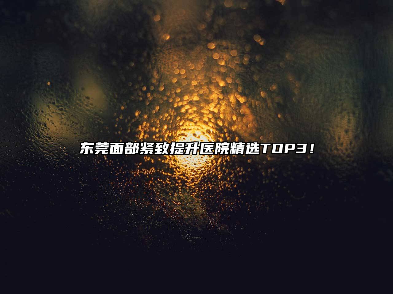 东莞面部紧致提升医院精选TOP3！