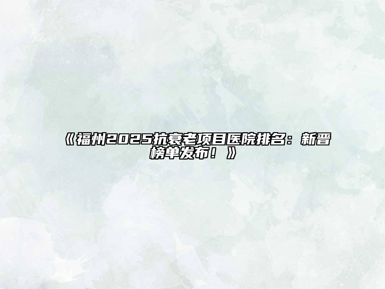 福州2025抗衰老项目医院排名：新晋榜单发布！