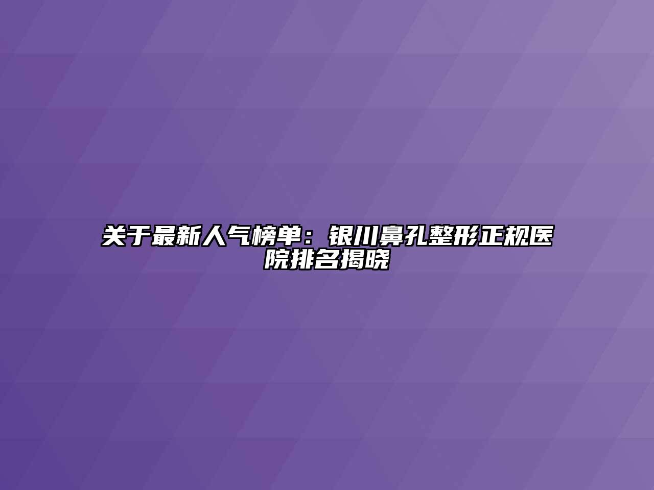 最新人气榜单：银川鼻孔整形正规医院排名揭晓