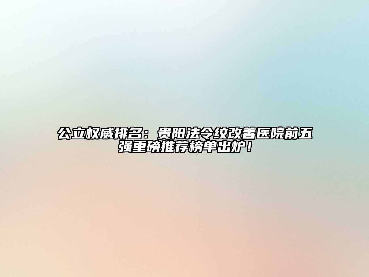 公立权威排名：贵阳法令纹改善医院前五强重磅推荐榜单出炉！