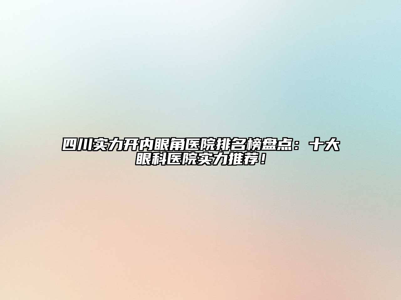 四川实力开内眼角医院排名榜盘点：十大眼科医院实力推荐！