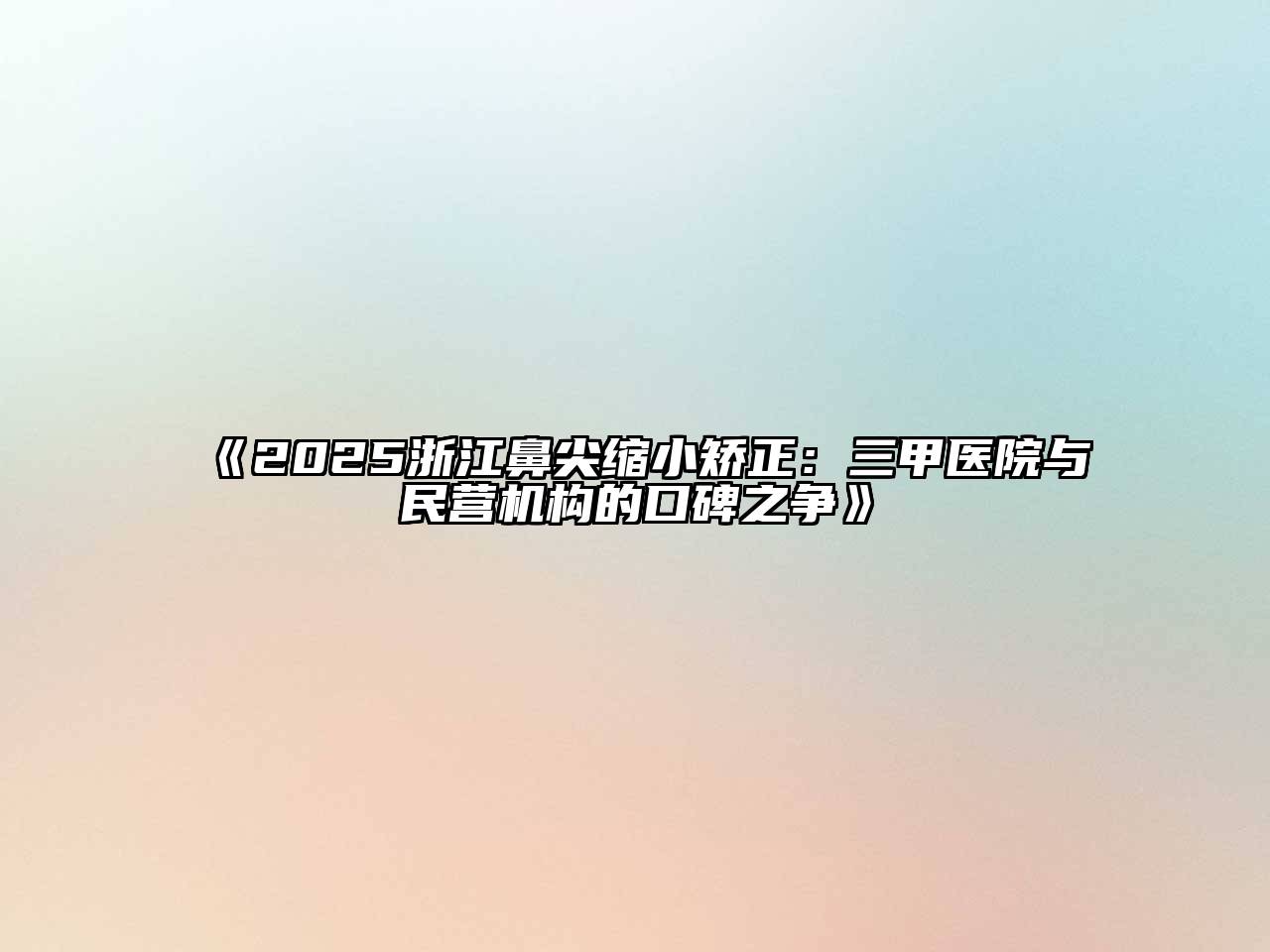 2025浙江鼻尖缩小矫正：三甲医院与民营机构的口碑之争