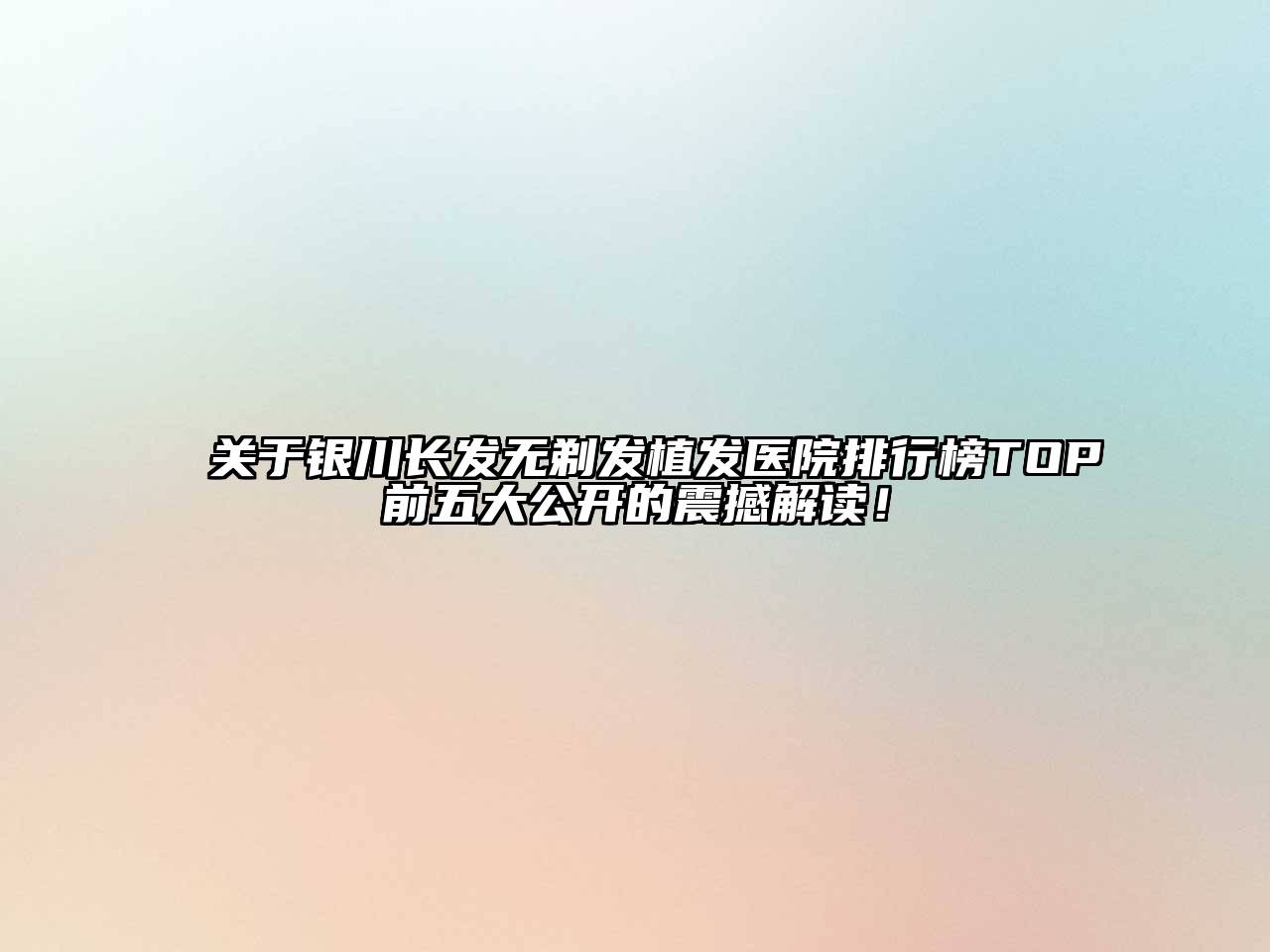 银川长发无剃发植发医院排行榜TOP前五大公开的震撼解读！