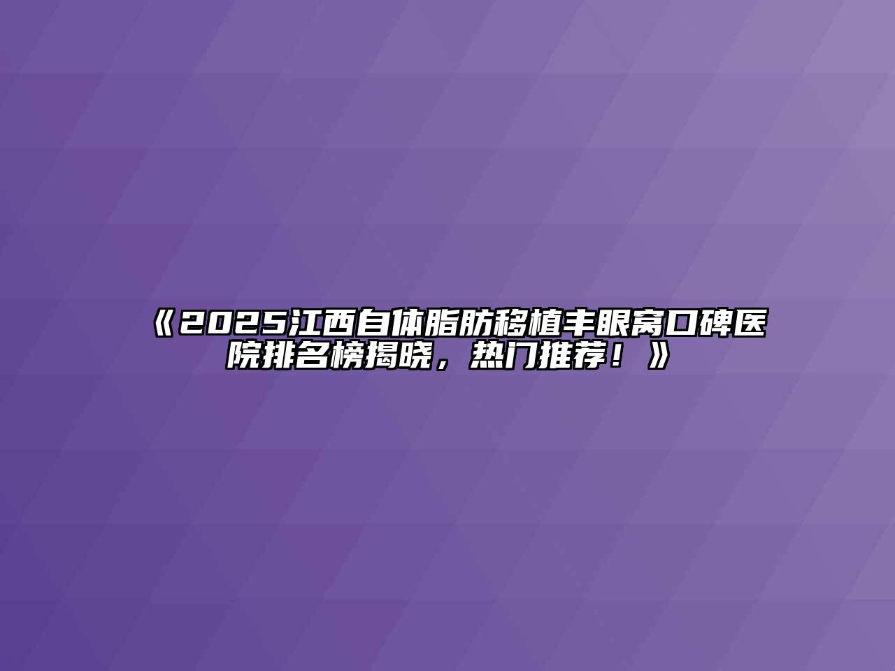 2025江西自体脂肪移植丰眼窝口碑医院排名榜揭晓，热门推荐！