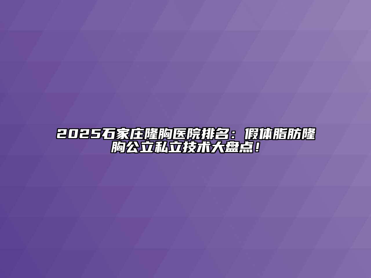 2025石家庄隆胸医院排名：假体脂肪隆胸公立私立技术大盘点！