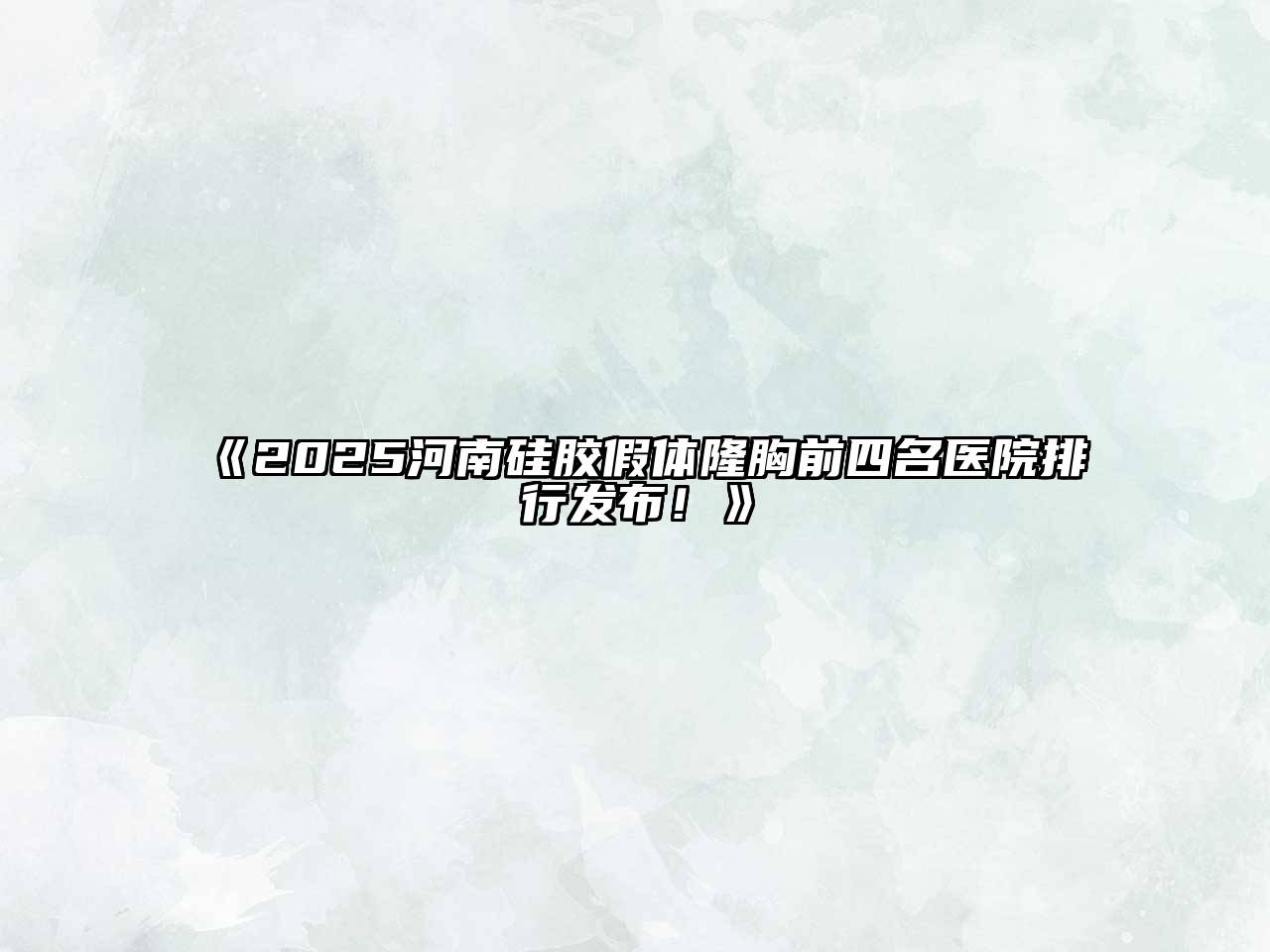 2025河南硅胶假体隆胸前四名医院排行发布！