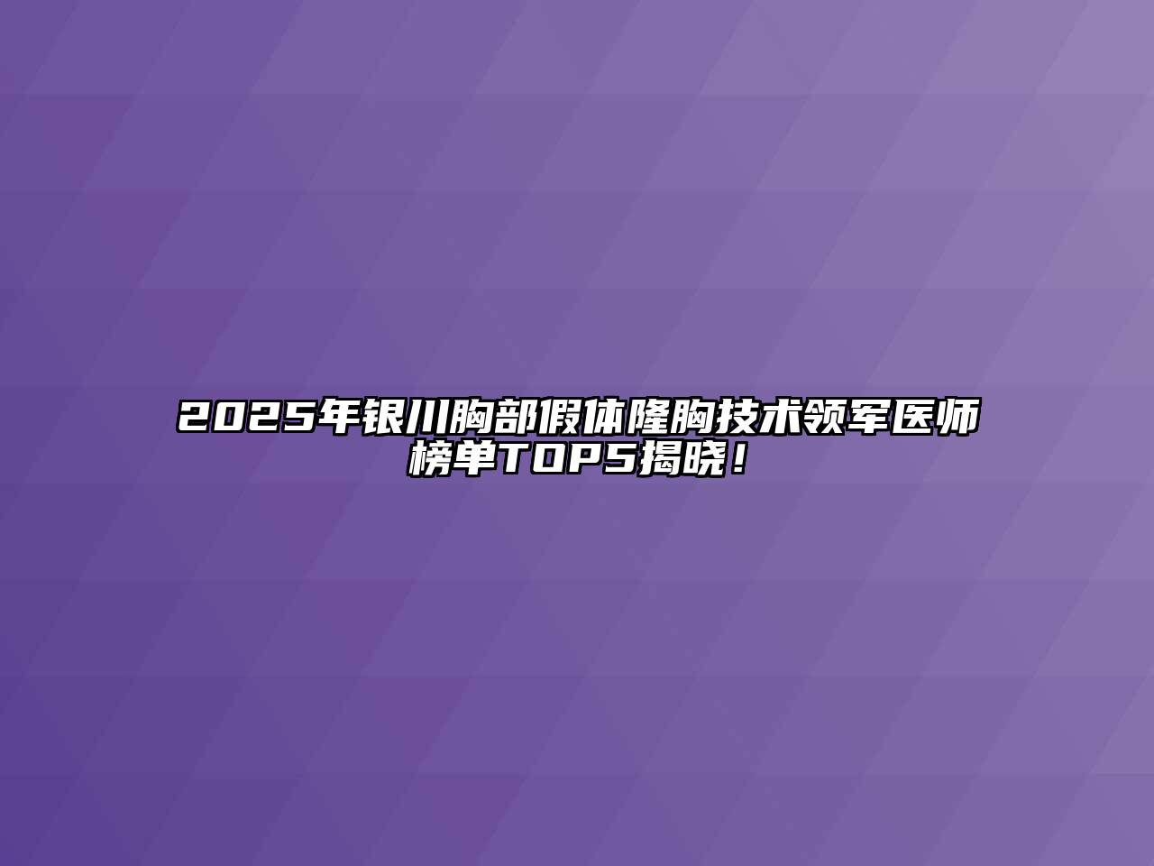 2025年银川胸部假体隆胸技术领军医师榜单TOP5揭晓！