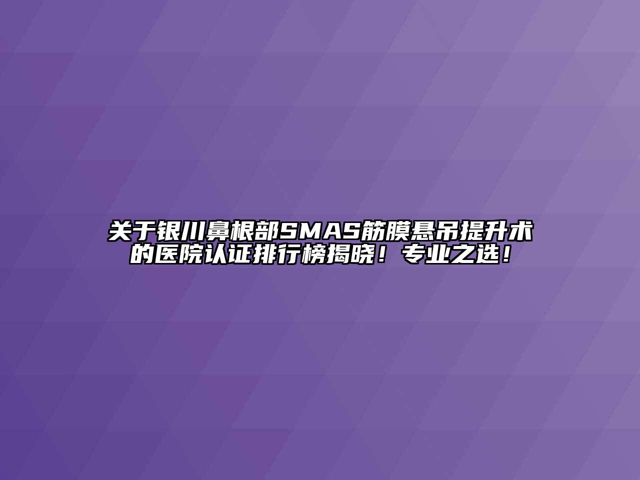 银川鼻根部SMAS筋膜悬吊提升术的医院认证排行榜揭晓！专业之选！