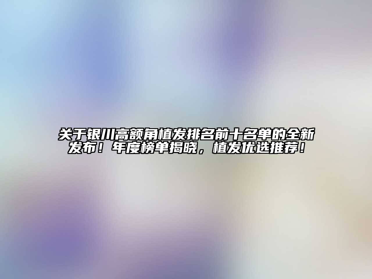 银川高额角植发排名前十名单的全新发布！年度榜单揭晓，植发优选推荐！