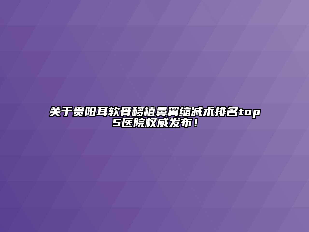 贵阳耳软骨移植鼻翼缩减术排名top5医院权威发布！