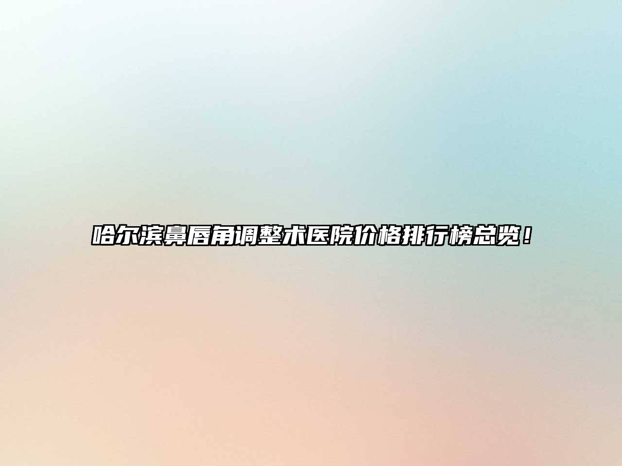 哈尔滨鼻唇角调整术医院价格排行榜总览！