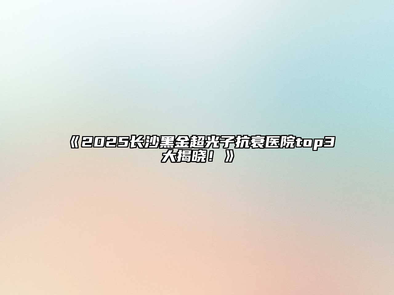 2025长沙黑金超光子抗衰医院top3大揭晓！