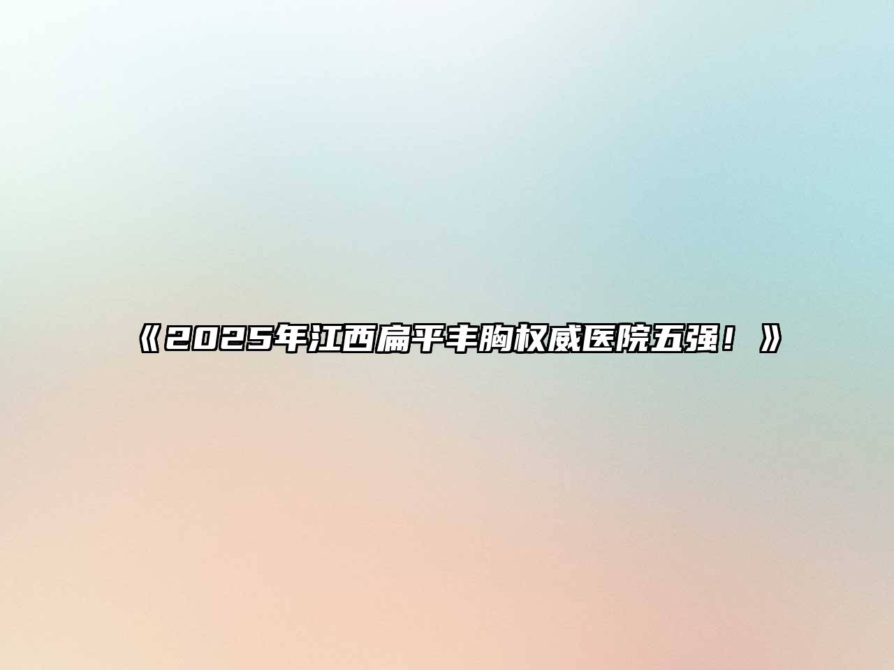 2025年江西扁平丰胸权威医院五强！