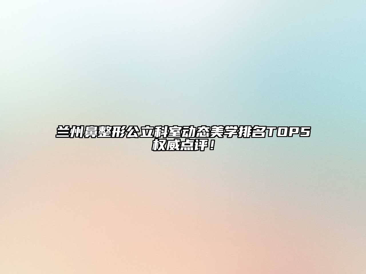 兰州鼻整形公立科室动态美学排名TOP5权威点评！