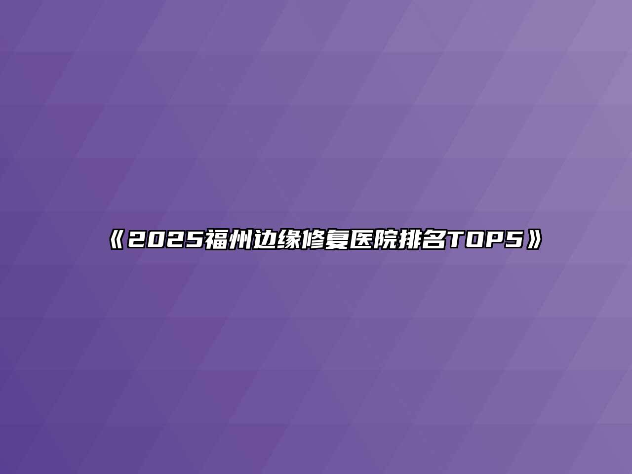 2025福州边缘修复医院排名TOP5