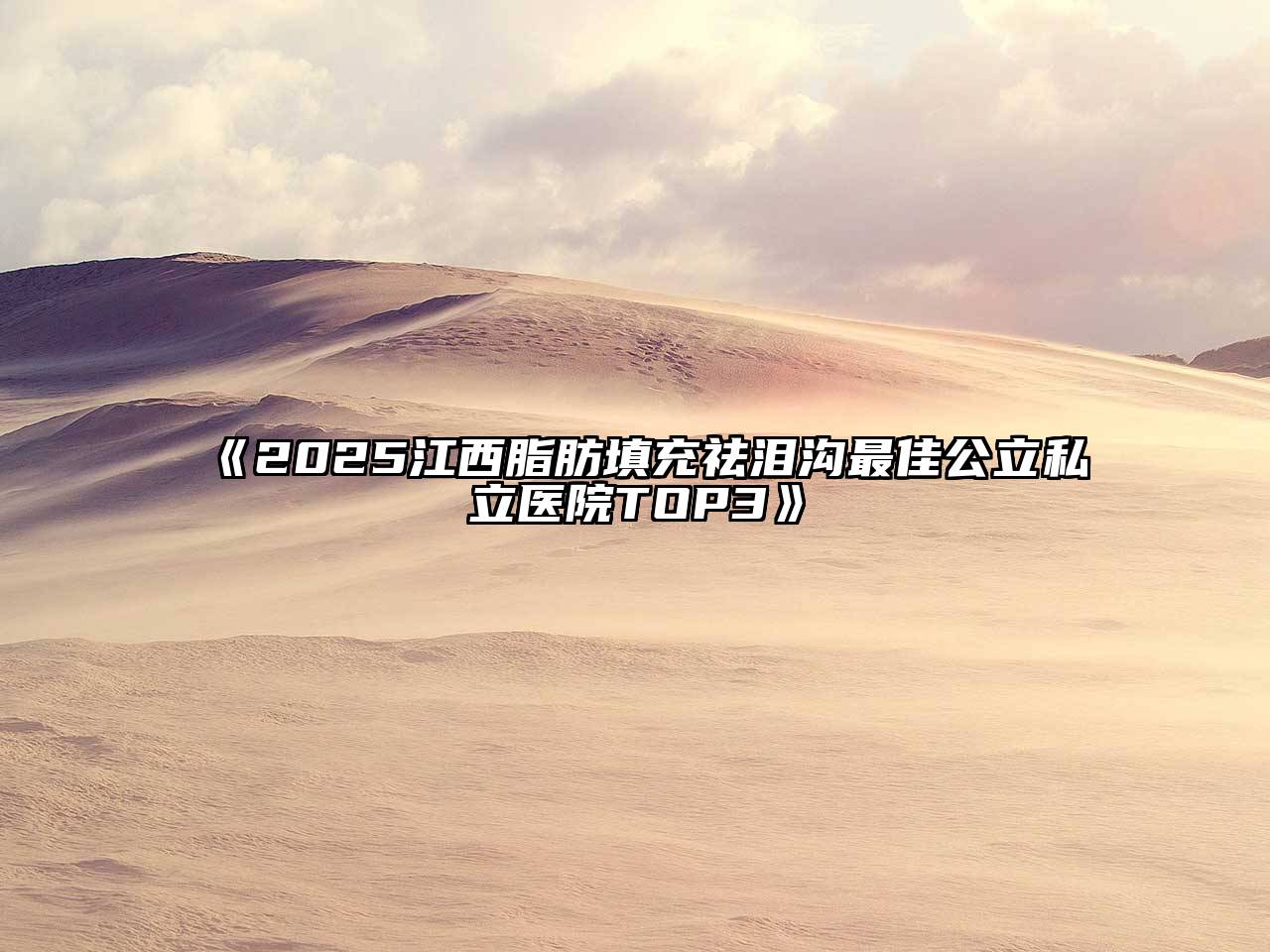 2025江西脂肪填充祛泪沟最佳公立私立医院TOP3