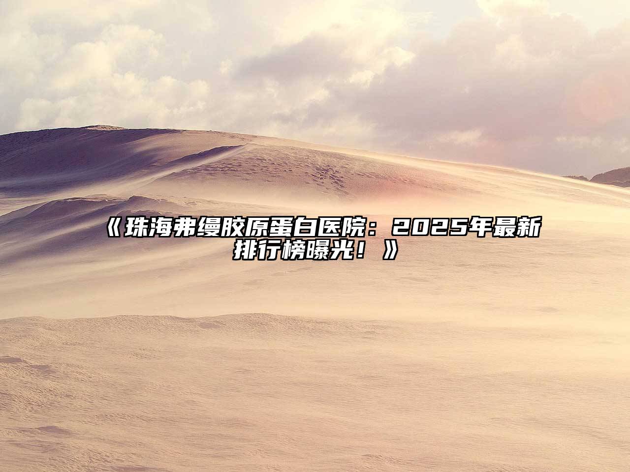 珠海弗缦胶原蛋白医院：2025年最新排行榜曝光！