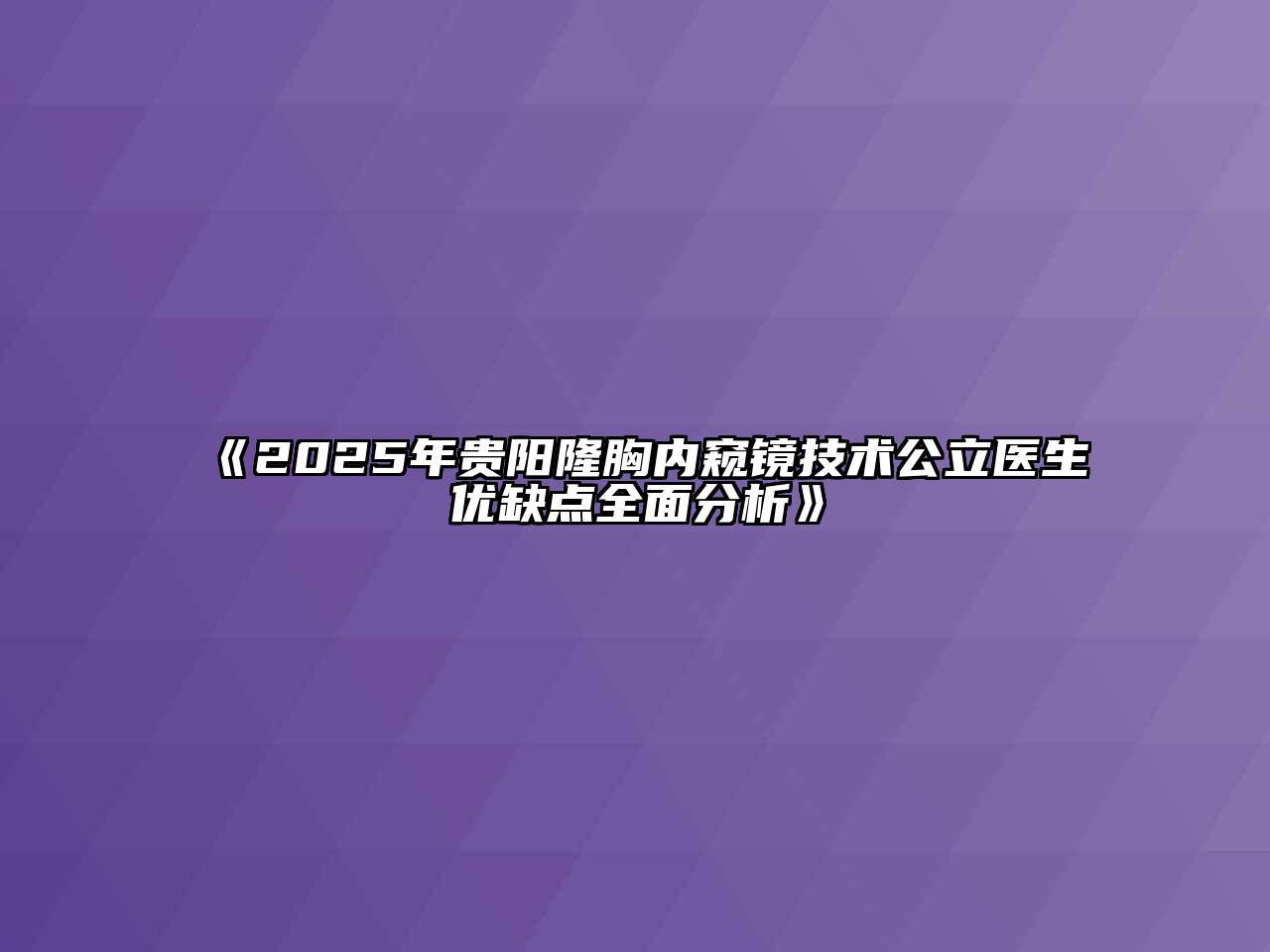 2025年贵阳隆胸内窥镜技术公立医生优缺点全面分析