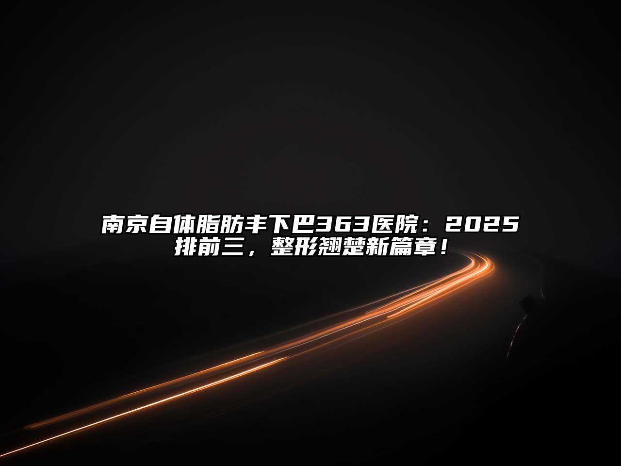 南京自体脂肪丰下巴363医院：2025排前三，整形翘楚新篇章！