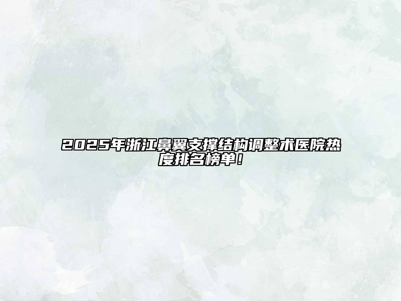 2025年浙江鼻翼支撑结构调整术医院热度排名榜单！