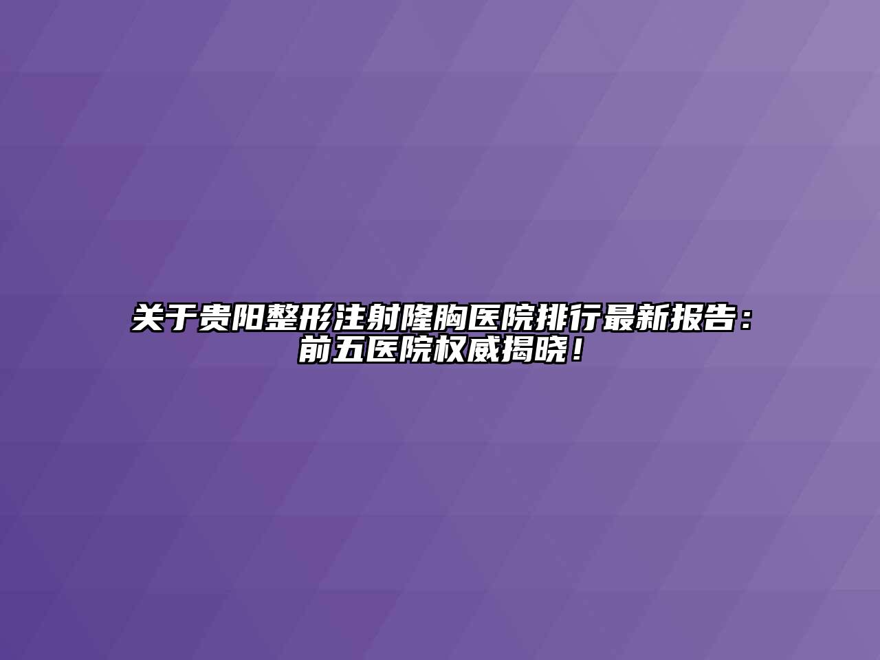 贵阳整形注射隆胸医院排行最新报告：前五医院权威揭晓！