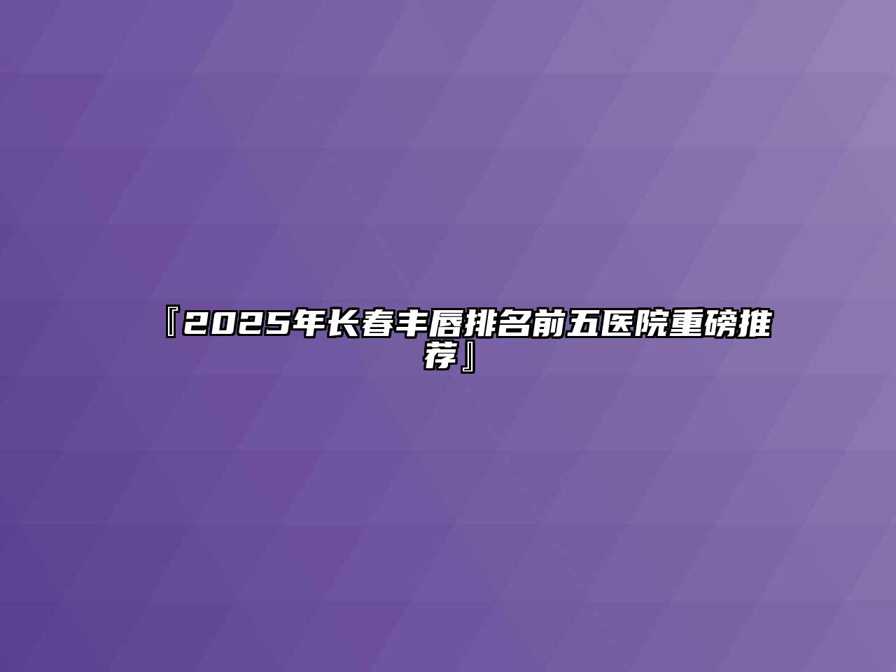 2025年长春丰唇排名前五医院重磅推荐