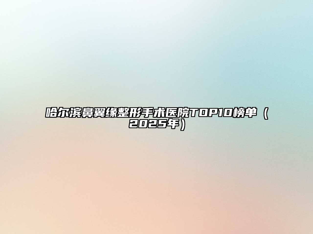 哈尔滨鼻翼缘整形手术医院TOP10榜单（2025年）