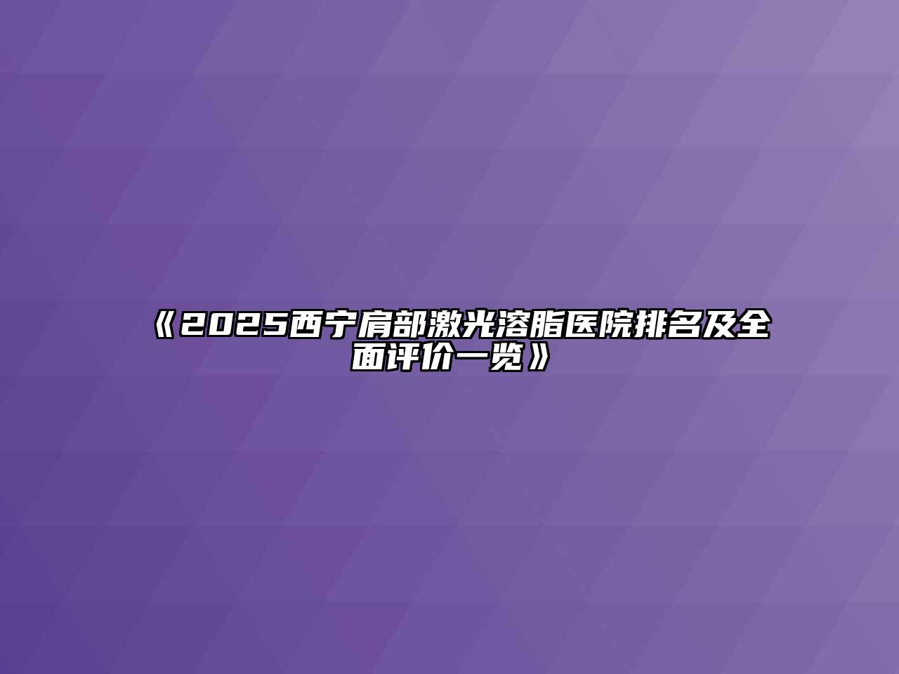 2025西宁肩部激光溶脂医院排名及全面评价一览