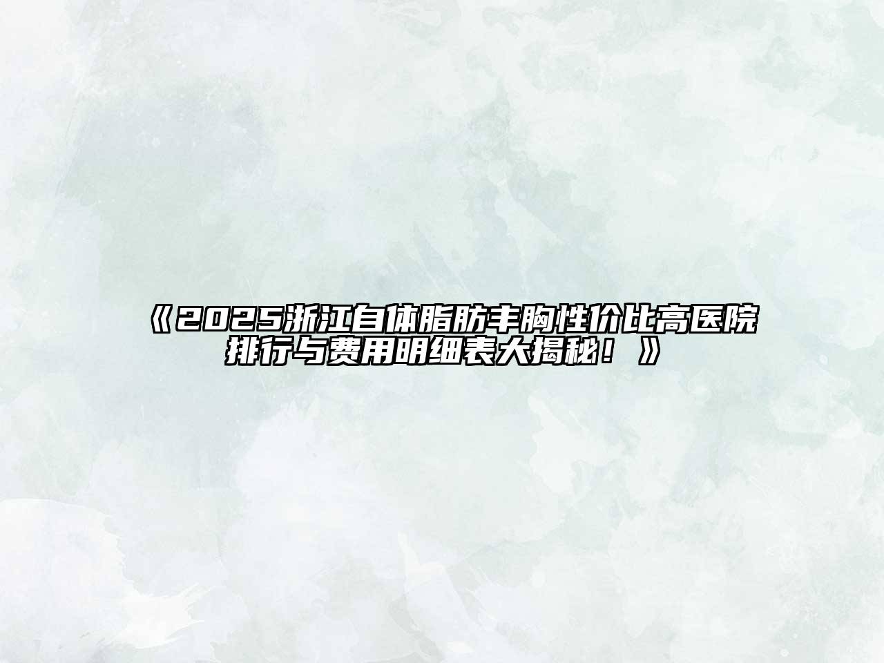 2025浙江自体脂肪丰胸性价比高医院排行与费用明细表大揭秘！