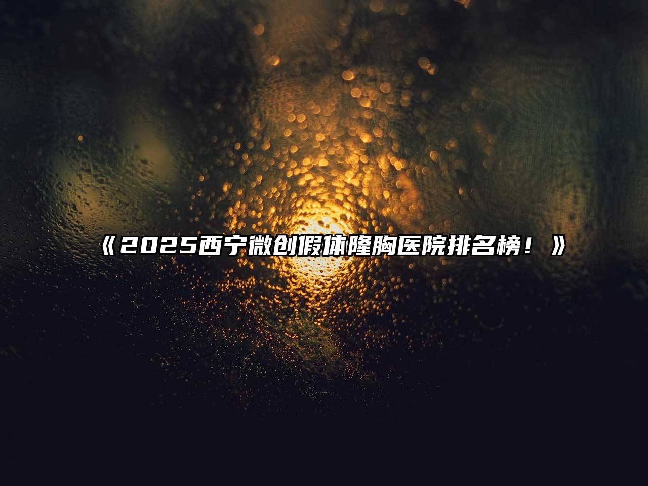 2025西宁微创假体隆胸医院排名榜！
