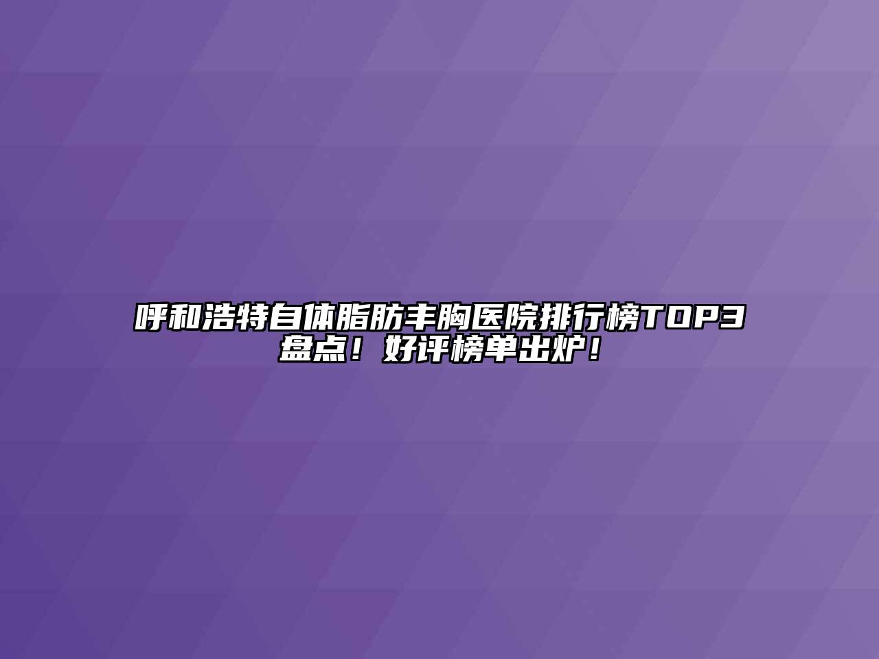呼和浩特自体脂肪丰胸医院排行榜TOP3盘点！好评榜单出炉！