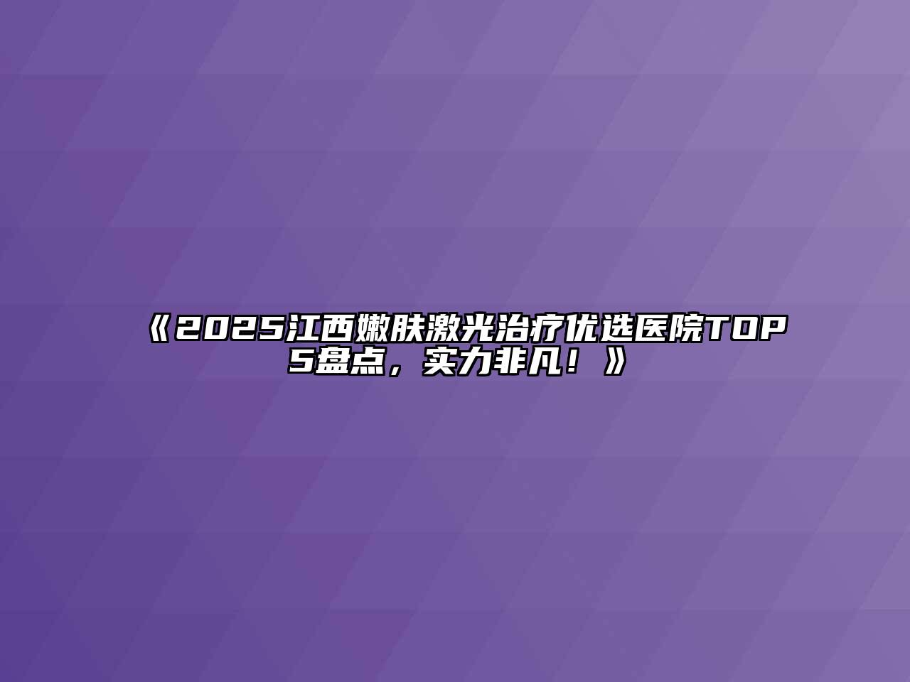 2025江西嫩肤激光治疗优选医院TOP5盘点，实力非凡！