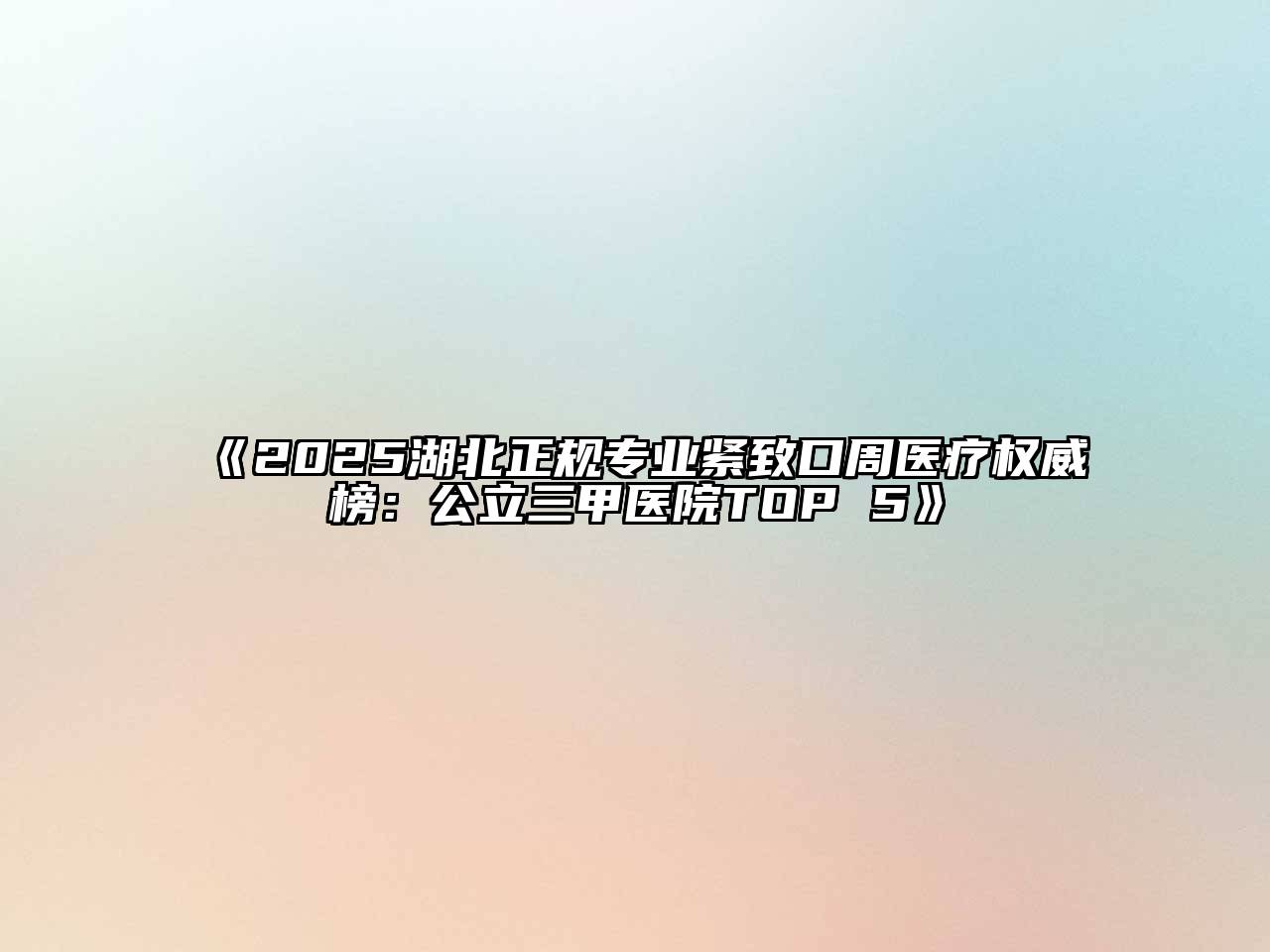 2025湖北正规专业紧致口周医疗权威榜：公立三甲医院TOP 5