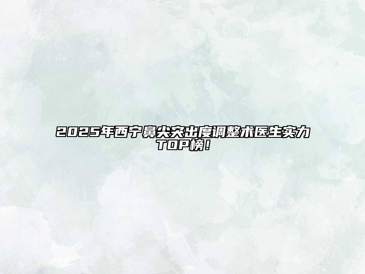 2025年西宁鼻尖突出度调整术医生实力TOP榜！
