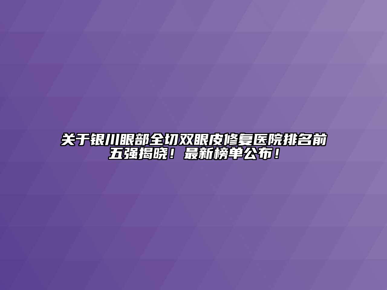 银川眼部全切双眼皮修复医院排名前五强揭晓！最新榜单公布！