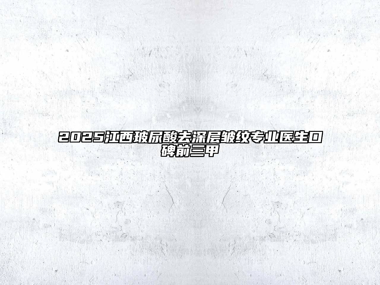 2025江西玻尿酸去深层皱纹专业医生口碑前三甲