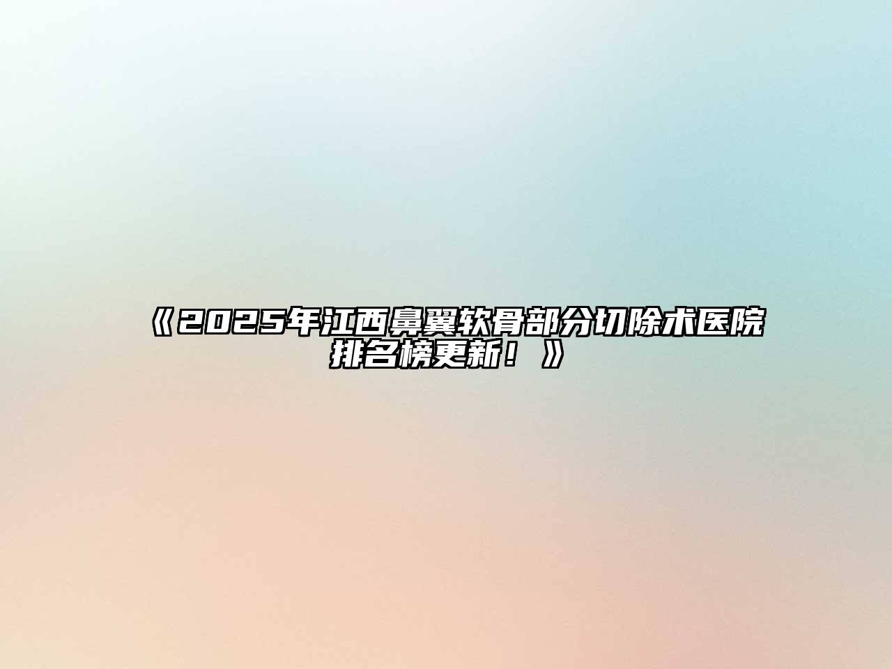 《2025年江西鼻翼软骨部分切除术医院排名榜更新！》
