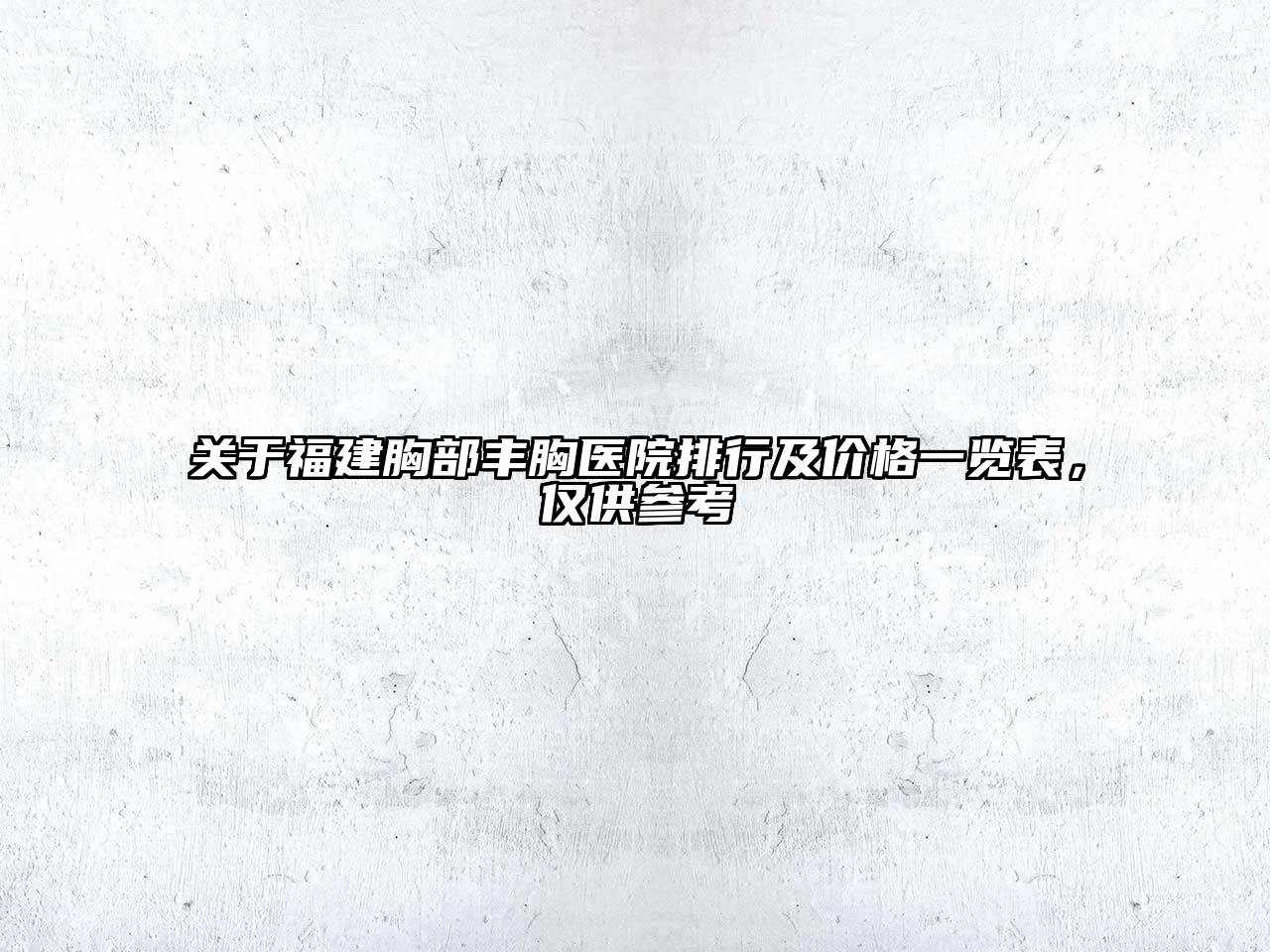 福建胸部丰胸医院排行及价格一览表，仅供参考