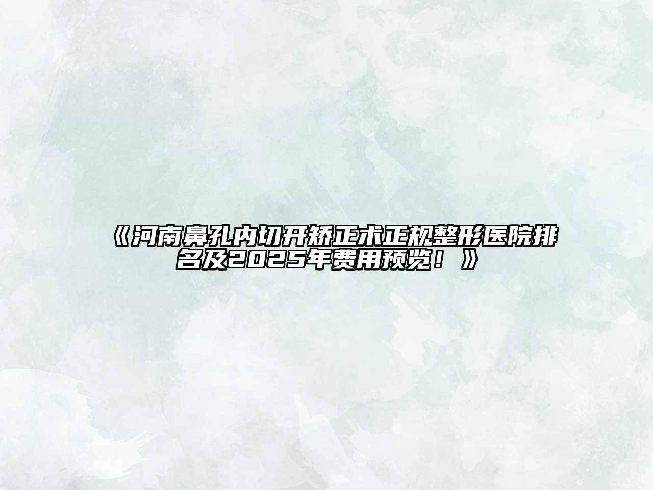 河南鼻孔内切开矫正术正规整形医院排名及2025年费用预览！