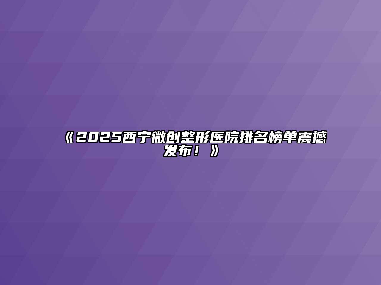 2025西宁微创整形医院排名榜单震撼发布！