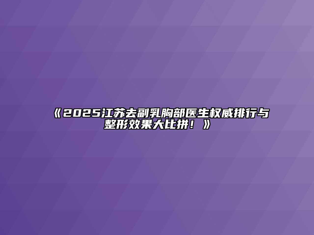 2025江苏去副乳胸部医生权威排行与整形效果大比拼！