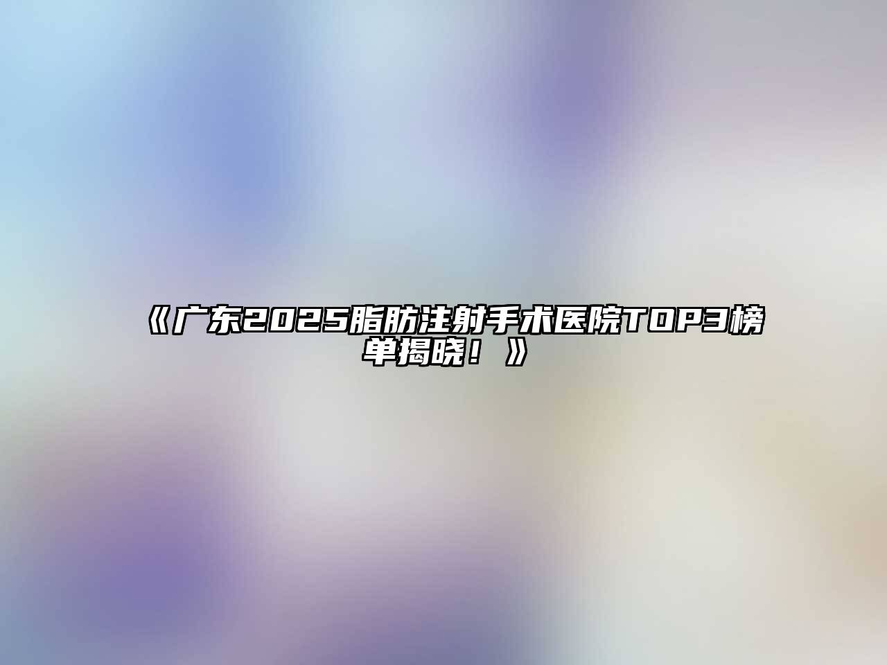 广东2025脂肪注射手术医院TOP3榜单揭晓！