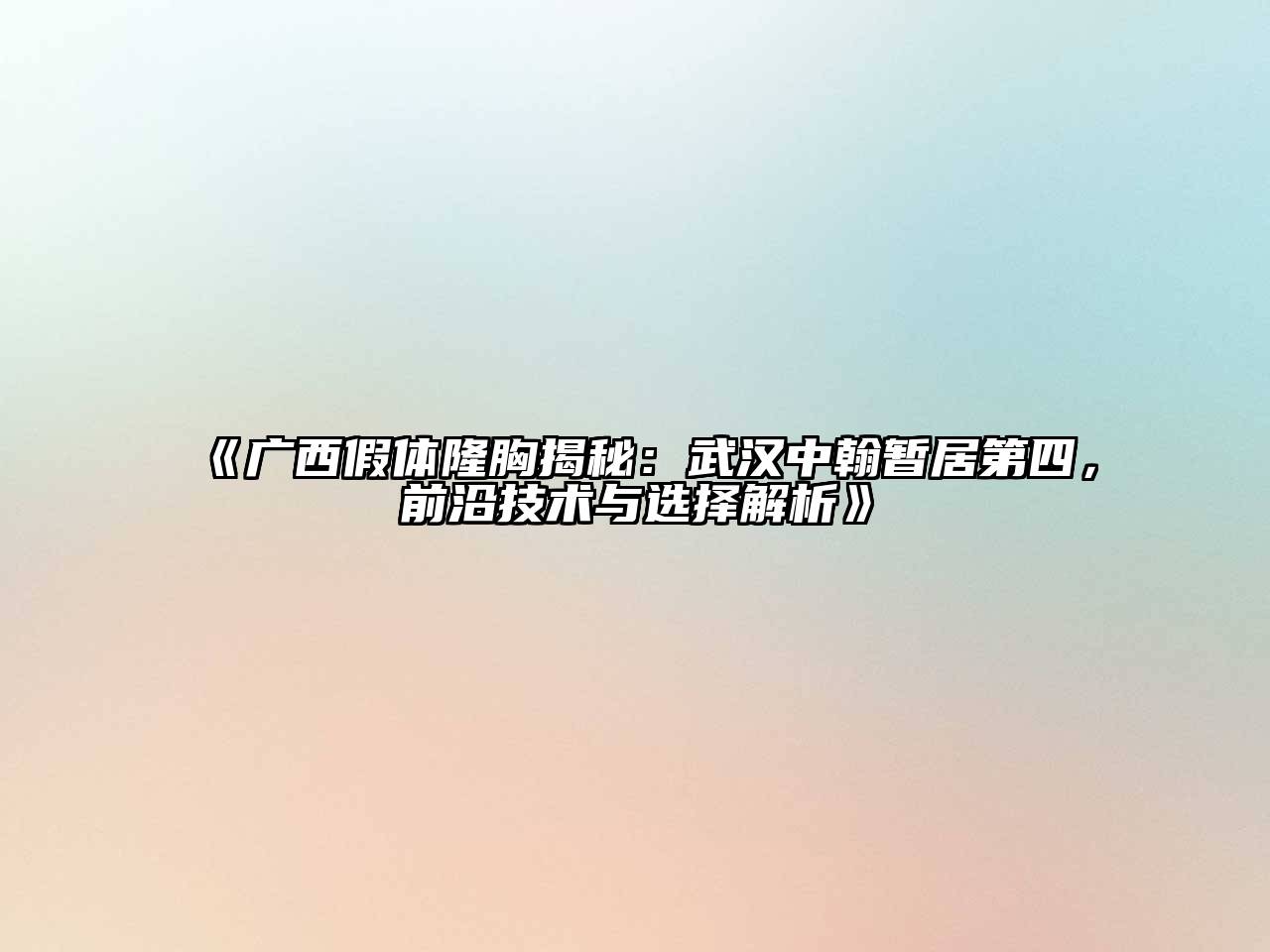 广西假体隆胸揭秘：武汉中翰暂居第四，前沿技术与选择解析