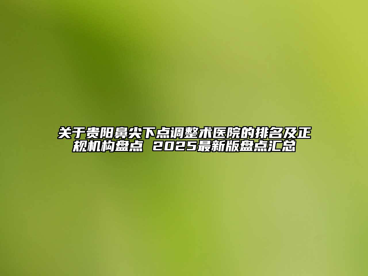 贵阳鼻尖下点调整术医院的排名及正规机构盘点 2025最新版盘点汇总
