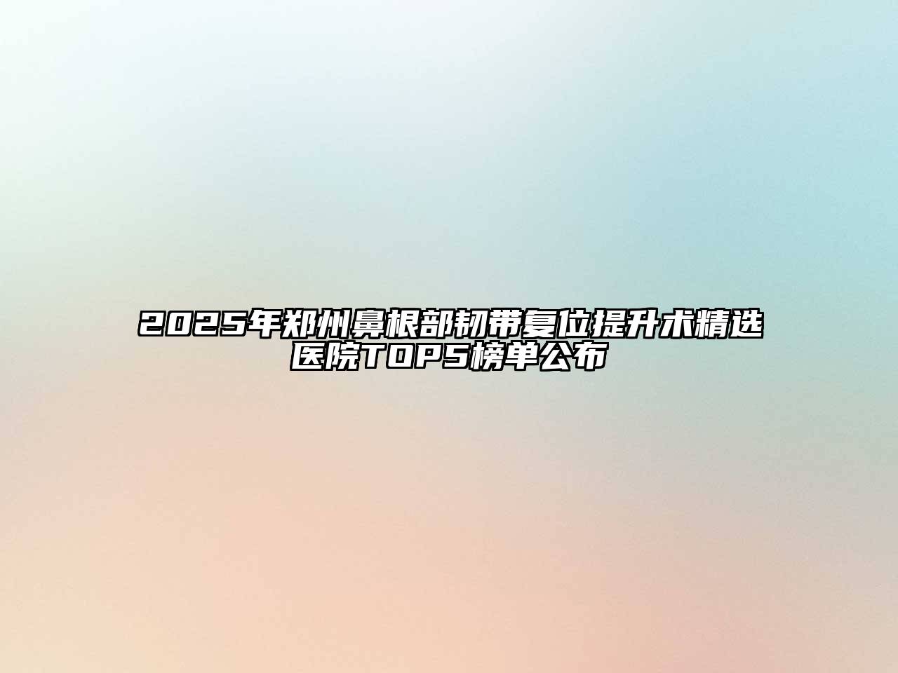 2025年郑州鼻根部韧带复位提升术精选医院TOP5榜单公布