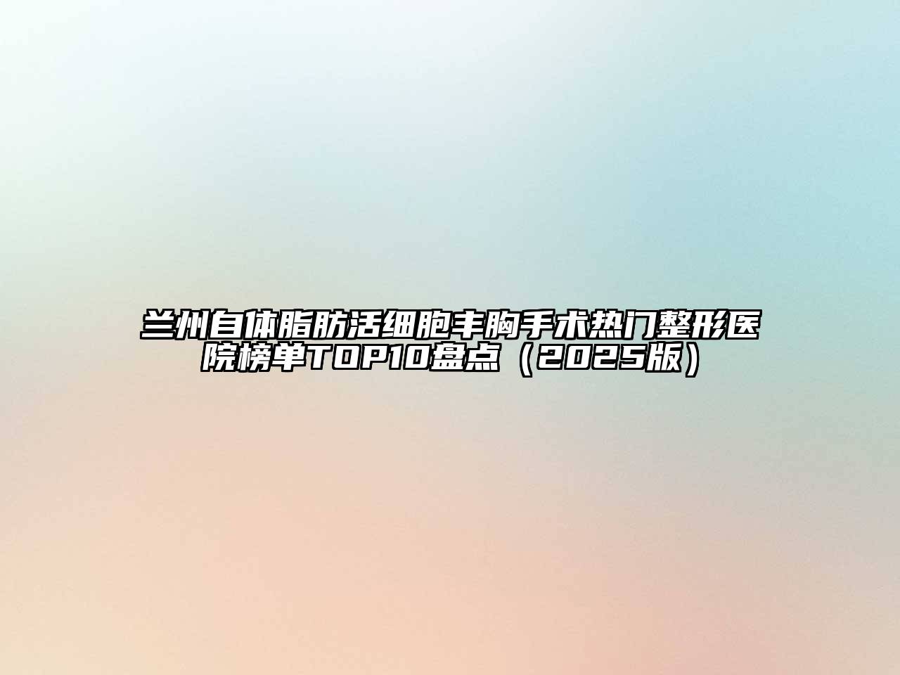 兰州自体脂肪活细胞丰胸手术热门整形医院榜单TOP10盘点2025年