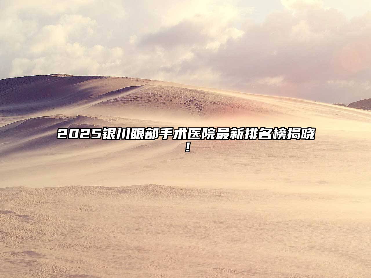 2025银川眼部手术医院最新排名榜揭晓！